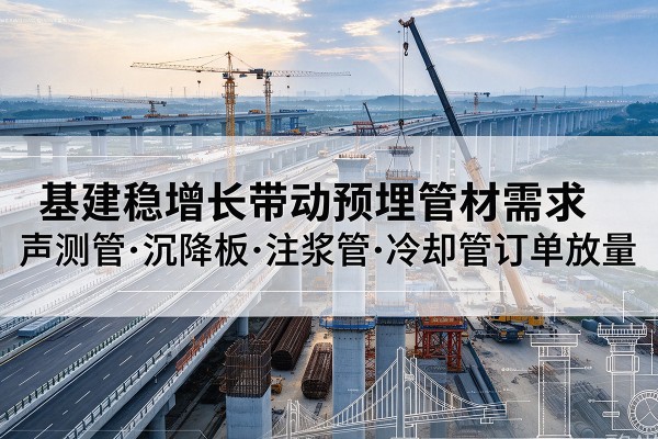 神木基建稳增长带动预埋监测管材需求，声测管、沉降板、注浆管订单持续放量